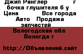 Джип Ранглер JK 2.8 2007г бочка глушителя б/у › Цена ­ 9 000 - Все города Авто » Продажа запчастей   . Вологодская обл.,Вологда г.